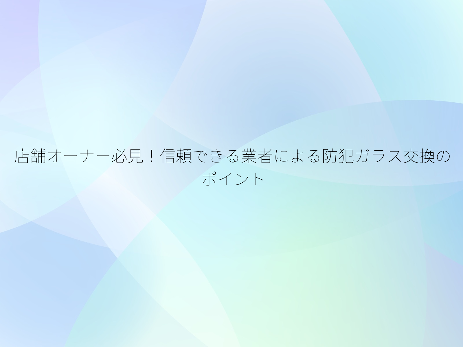 店舗オーナー必見!信頼できる業者による防犯ガラス交換のポイント/